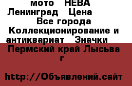 1.1) мото : НЕВА - Ленинград › Цена ­ 490 - Все города Коллекционирование и антиквариат » Значки   . Пермский край,Лысьва г.
